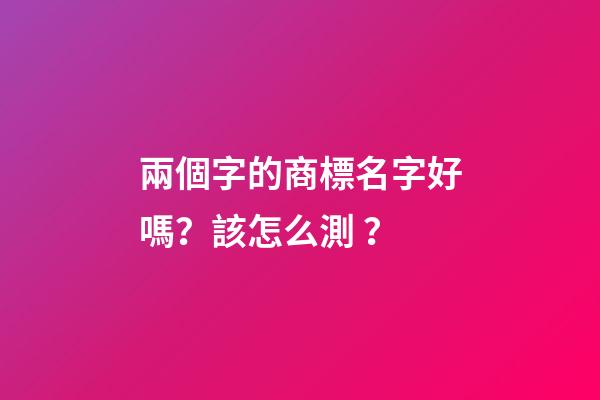 兩個字的商標名字好嗎？該怎么測？